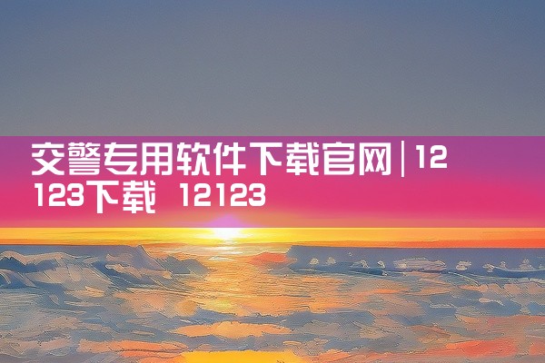 交警专用软件下载官网