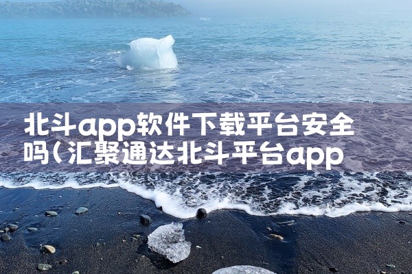 北斗app软件下载平台安全吗